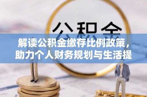 新罗解读公积金缴存比例政策，助力个人财务规划与生活提升