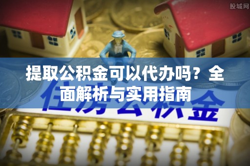 新罗提取公积金可以代办吗？全面解析与实用指南