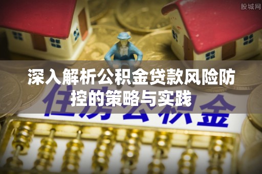 新罗深入解析公积金贷款风险防控的策略与实践
