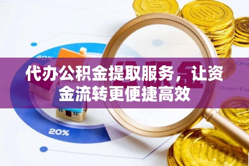 新罗代办公积金提取服务，让资金流转更便捷高效