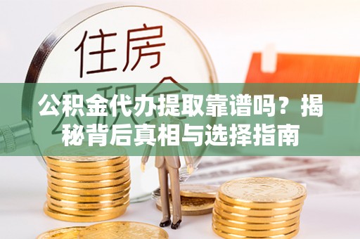 新罗公积金代办提取靠谱吗？揭秘背后真相与选择指南