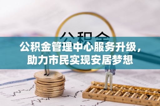 新罗公积金管理中心服务升级，助力市民实现安居梦想