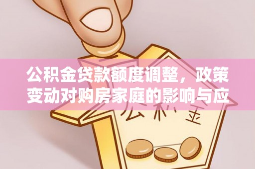 新罗公积金贷款额度调整，政策变动对购房家庭的影响与应对策略