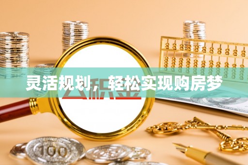 新罗灵活规划，轻松实现购房梦