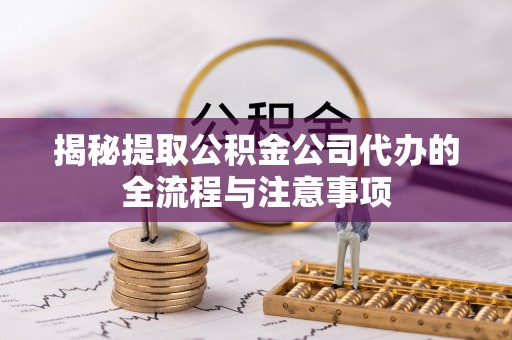 新罗揭秘提取公积金公司代办的全流程与注意事项