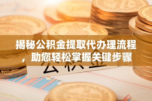 新罗揭秘公积金提取代办理流程，助您轻松掌握关键步骤
