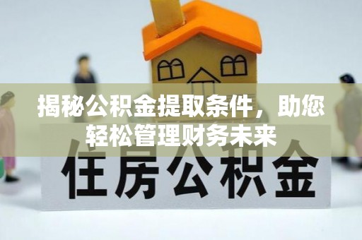新罗揭秘公积金提取条件，助您轻松管理财务未来