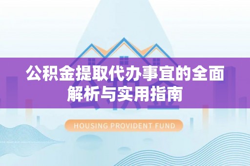 新罗公积金提取代办事宜的全面解析与实用指南