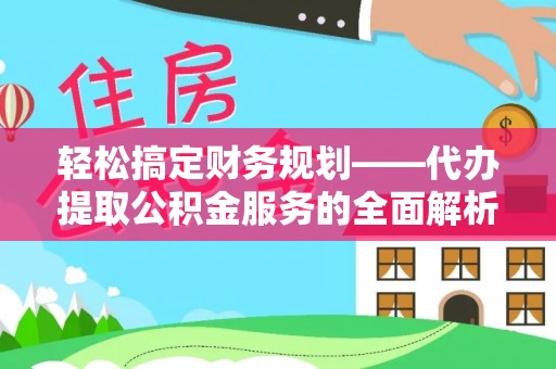 新罗轻松搞定财务规划——代办提取公积金服务的全面解析