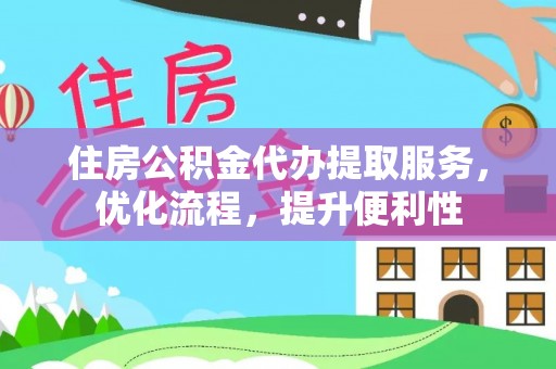 新罗住房公积金代办提取服务，优化流程，提升便利性