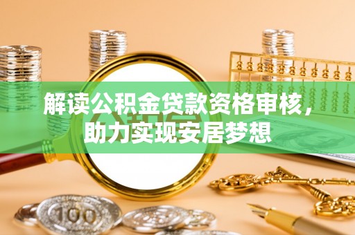 新罗解读公积金贷款资格审核，助力实现安居梦想