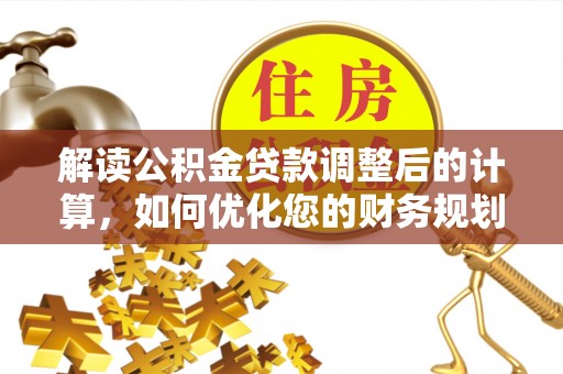 新罗解读公积金贷款调整后的计算，如何优化您的财务规划