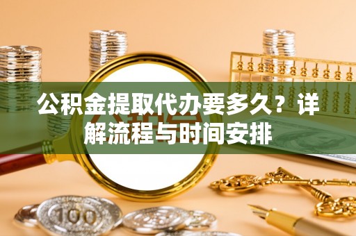 新罗公积金提取代办要多久？详解流程与时间安排