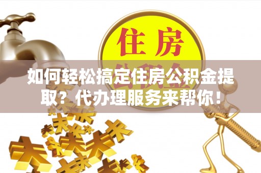 新罗如何轻松搞定住房公积金提取？代办理服务来帮你！