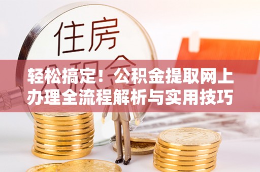 新罗轻松搞定！公积金提取网上办理全流程解析与实用技巧