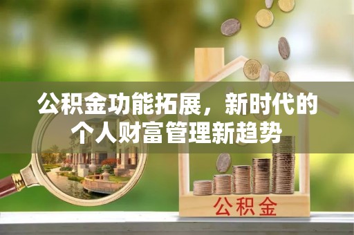 新罗公积金功能拓展，新时代的个人财富管理新趋势