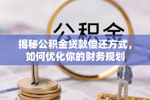 新罗揭秘公积金贷款偿还方式，如何优化你的财务规划