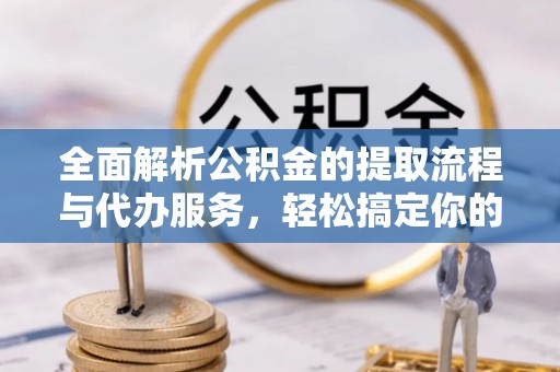 新罗全面解析公积金的提取流程与代办服务，轻松搞定你的公积金咨询代办提取