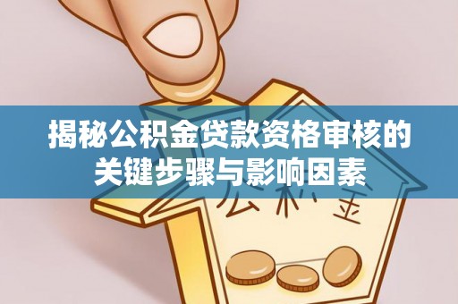 新罗揭秘公积金贷款资格审核的关键步骤与影响因素