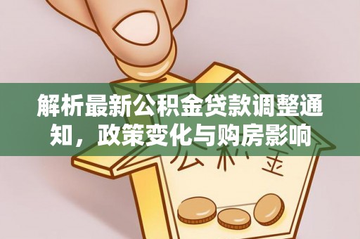 新罗解析最新公积金贷款调整通知，政策变化与购房影响