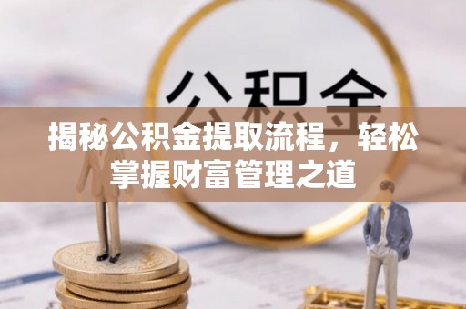新罗揭秘公积金提取流程，轻松掌握财富管理之道