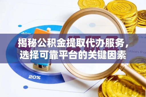 新罗揭秘公积金提取代办服务，选择可靠平台的关键因素