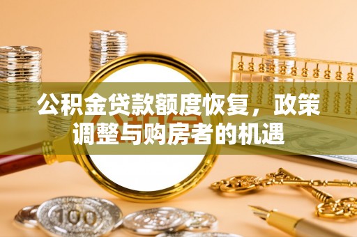 新罗公积金贷款额度恢复，政策调整与购房者的机遇