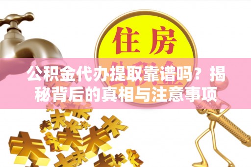 新罗公积金代办提取靠谱吗？揭秘背后的真相与注意事项