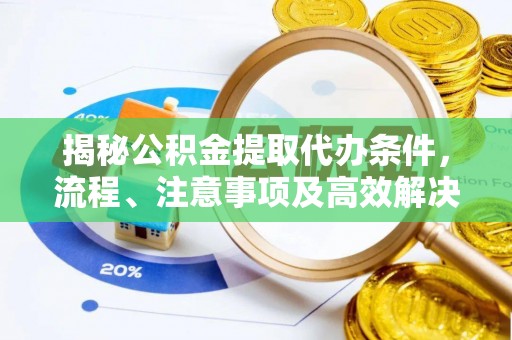 新罗揭秘公积金提取代办条件，流程、注意事项及高效解决方案