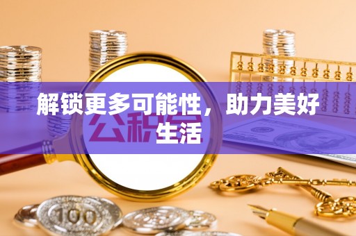 新罗解锁更多可能性，助力美好生活
