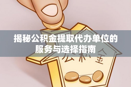 新罗揭秘公积金提取代办单位的服务与选择指南
