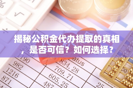 新罗揭秘公积金代办提取的真相，是否可信？如何选择？