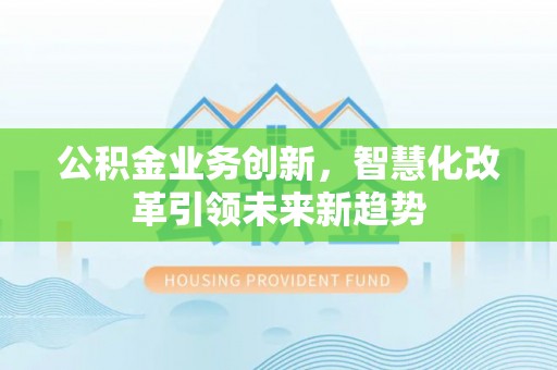 新罗公积金业务创新，智慧化改革引领未来新趋势