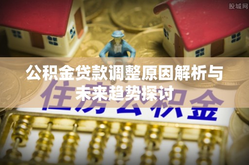 新罗公积金贷款调整原因解析与未来趋势探讨