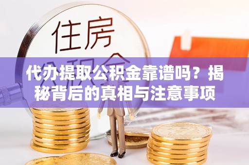 新罗代办提取公积金靠谱吗？揭秘背后的真相与注意事项