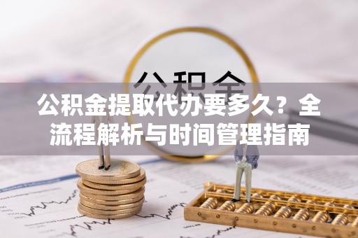 新罗公积金提取代办要多久？全流程解析与时间管理指南