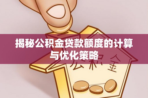 新罗揭秘公积金贷款额度的计算与优化策略