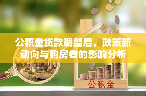 新罗公积金贷款调整后，政策新动向与购房者的影响分析