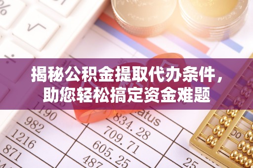 新罗揭秘公积金提取代办条件，助您轻松搞定资金难题