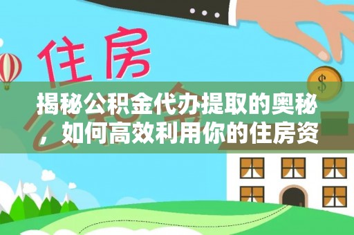 新罗揭秘公积金代办提取的奥秘，如何高效利用你的住房资金