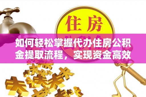 新罗如何轻松掌握代办住房公积金提取流程，实现资金高效利用