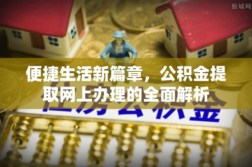 新罗便捷生活新篇章，公积金提取网上办理的全面解析