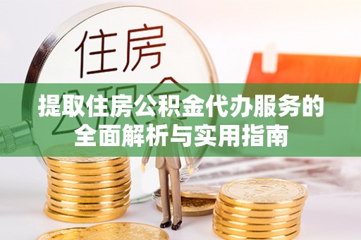 新罗提取住房公积金代办服务的全面解析与实用指南