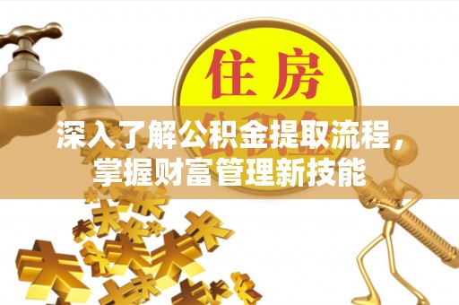 新罗深入了解公积金提取流程，掌握财富管理新技能