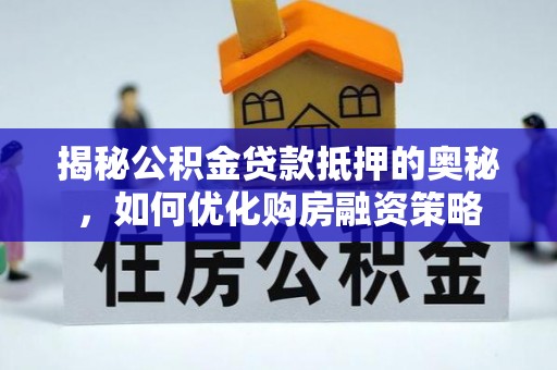 新罗揭秘公积金贷款抵押的奥秘，如何优化购房融资策略