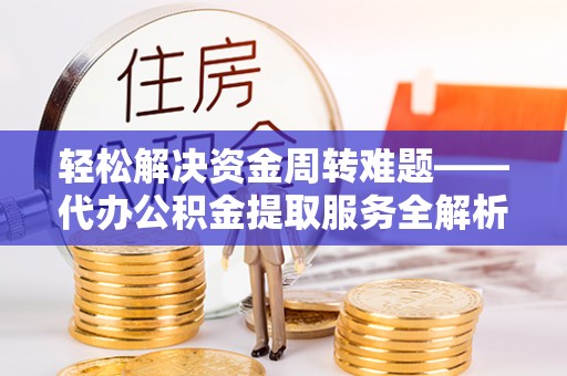 新罗轻松解决资金周转难题——代办公积金提取服务全解析
