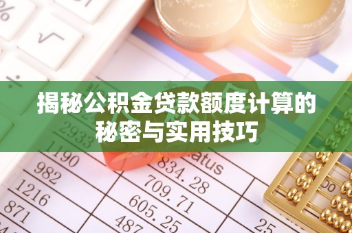 新罗揭秘公积金贷款额度计算的秘密与实用技巧