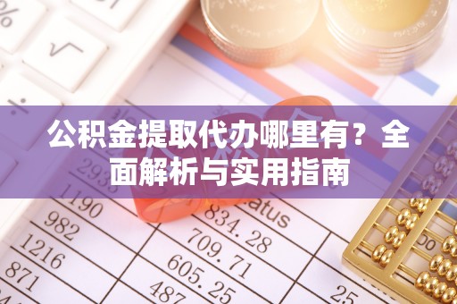 新罗公积金提取代办哪里有？全面解析与实用指南