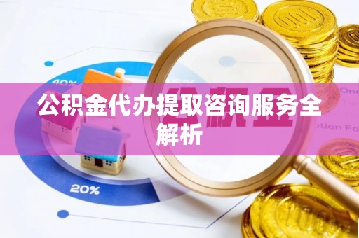 新罗公积金代办提取咨询服务全解析