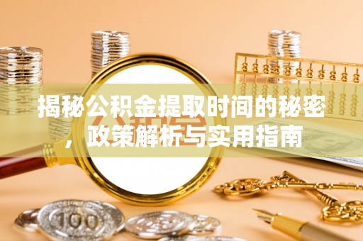 新罗揭秘公积金提取时间的秘密，政策解析与实用指南